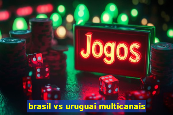 brasil vs uruguai multicanais